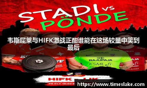韦斯屈莱与HIFK激战正酣谁能在这场较量中笑到最后